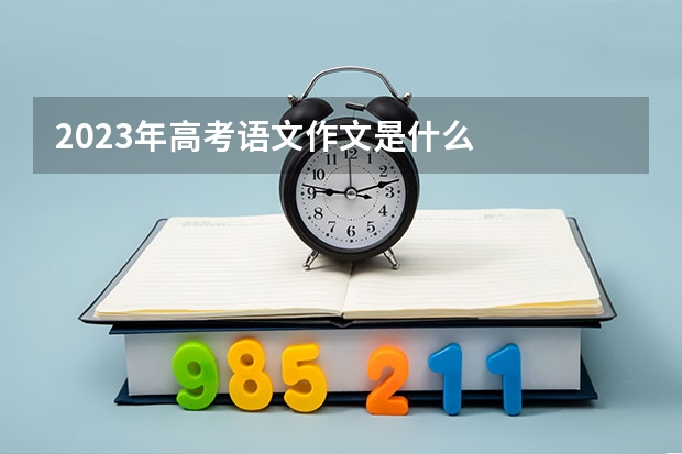 2023年高考语文作文是什么