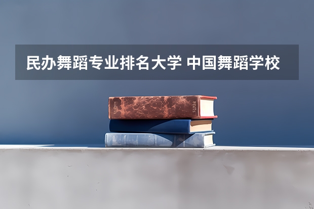 民办舞蹈专业排名大学 中国舞蹈学校排名前十