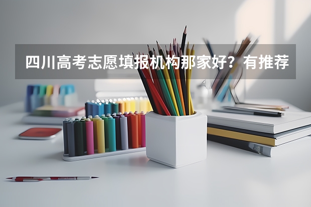 四川高考志愿填报机构那家好?有推荐的机构或专家吗?