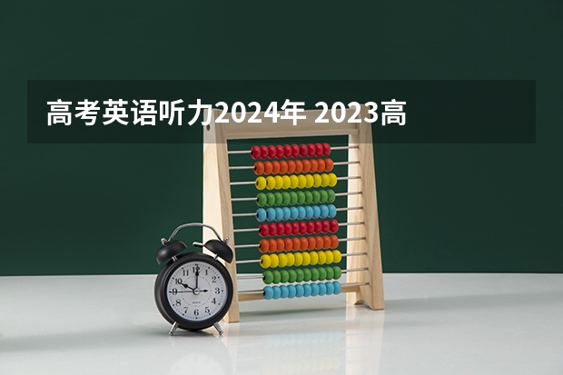 高考英语听力2024年 2023高考英语听力考试时间为？