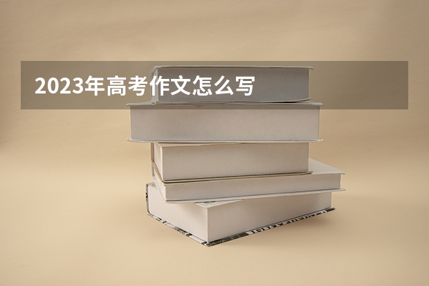 2023年高考作文怎么写