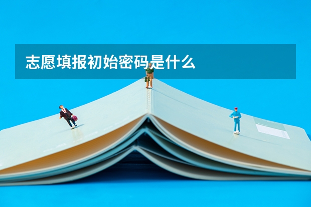 志愿填报初始密码是什么