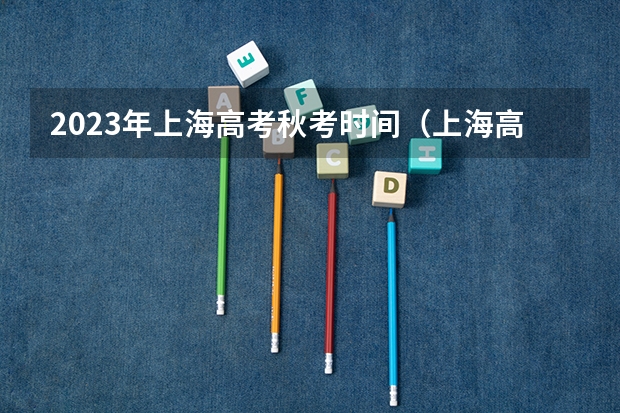 2023年上海高考秋考时间（上海高考时间）