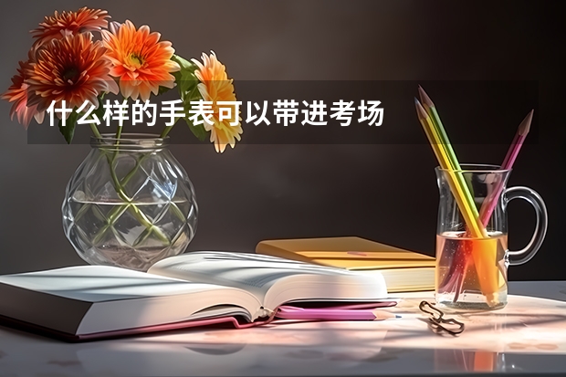 什么样的手表可以带进考场