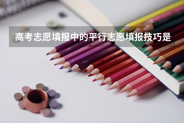 高考志愿填报中的平行志愿填报技巧是什么?