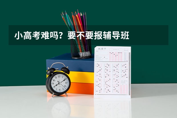 小高考难吗？要不要报辅导班