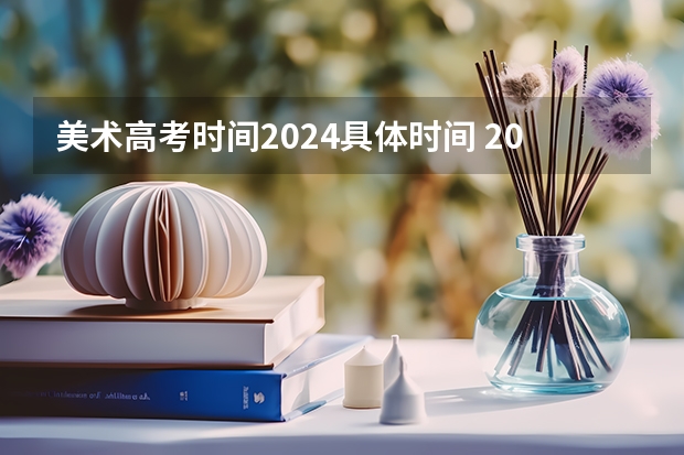 美术高考时间2024具体时间 2024年美院校考时间