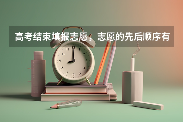 高考结束填报志愿，志愿的先后顺序有什么讲究？