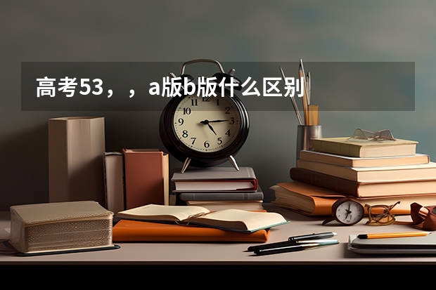 高考53，，a版b版什么区别