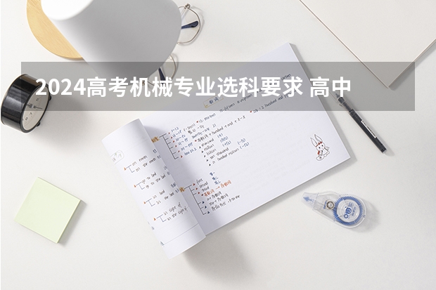 2024高考机械专业选科要求 高中选科与大学专业对应表