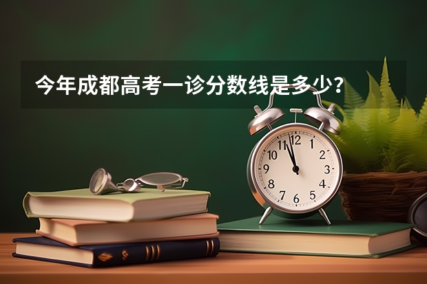 今年成都高考一诊分数线是多少？