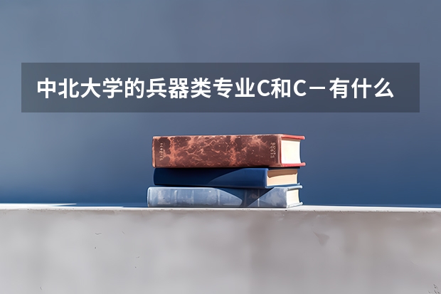 中北大学的兵器类专业C和C−有什么区别？