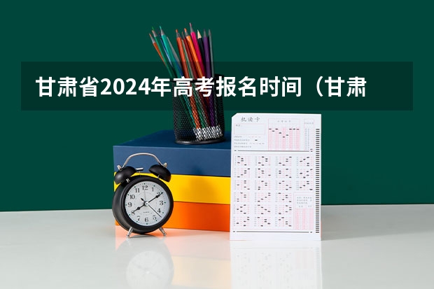 甘肃省2024年高考报名时间（甘肃省2024年新高考政策）