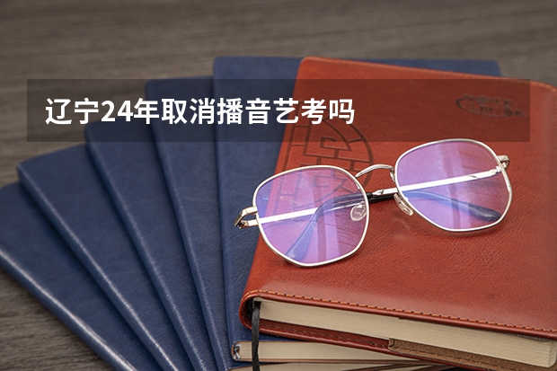 辽宁24年取消播音艺考吗