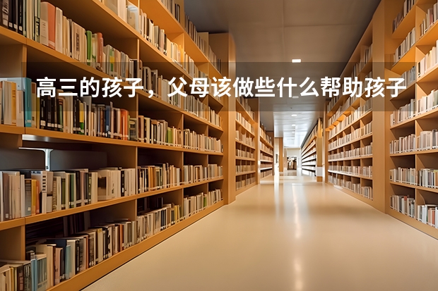高三的孩子，父母该做些什么帮助孩子学习？