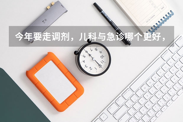 今年要走调剂，儿科与急诊哪个更好，女生，最好