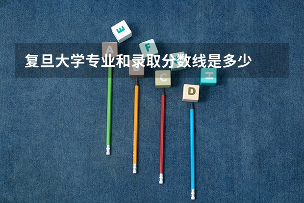 复旦大学专业和录取分数线是多少