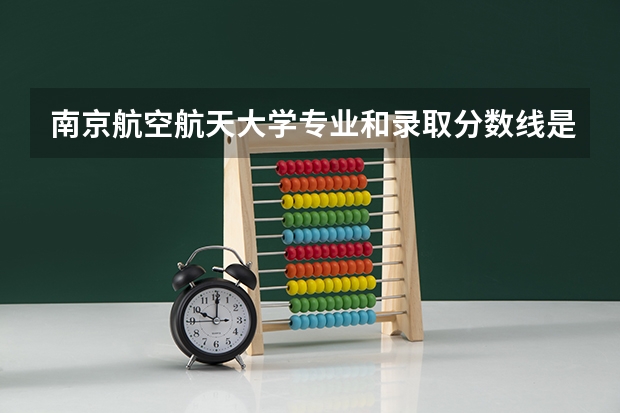 南京航空航天大学专业和录取分数线是多少
