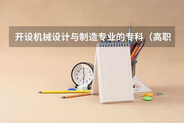 开设机械设计与制造专业的专科（高职）类大学有哪些