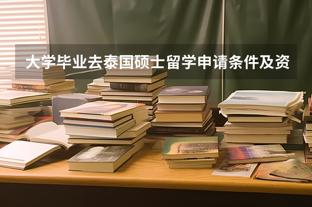 大学毕业去泰国硕士留学申请条件及资料有哪些？
