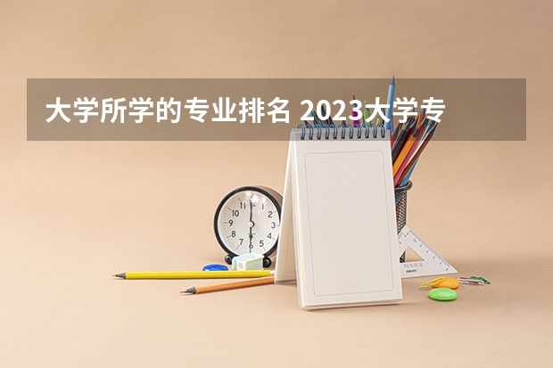大学所学的专业排名 2023大学专业热度排行榜最新
