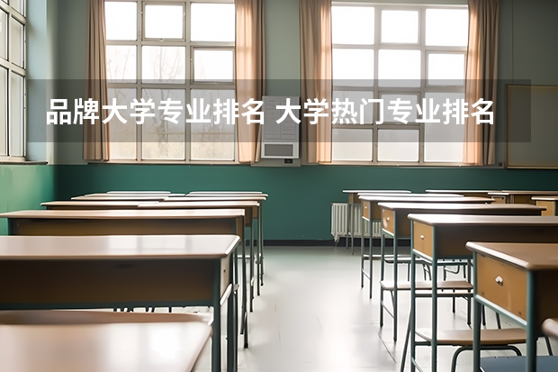 品牌大学专业排名 大学热门专业排名前十名