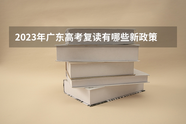 2023年广东高考复读有哪些新政策?