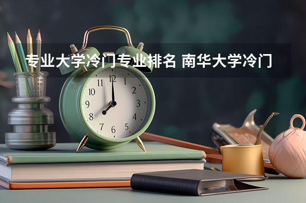 专业大学冷门专业排名 南华大学冷门专业排名