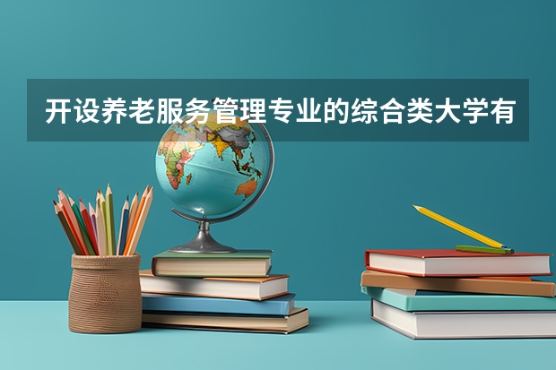 开设养老服务管理专业的综合类大学有哪些