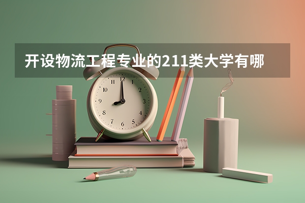 开设物流工程专业的211类大学有哪些