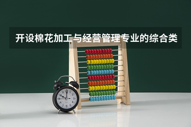 开设棉花加工与经营管理专业的综合类大学有哪些