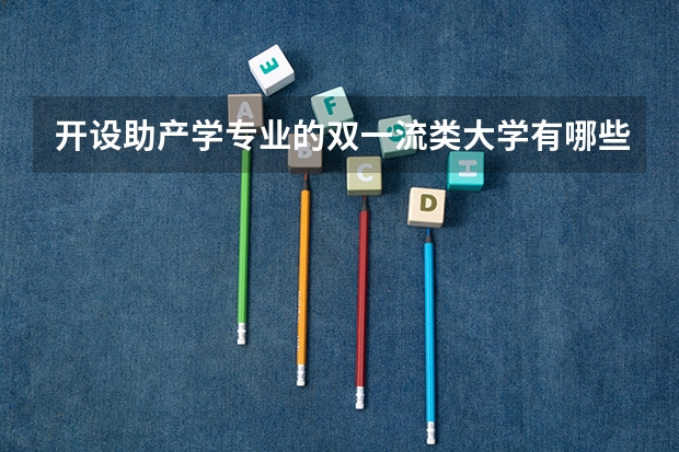 开设助产学专业的双一流类大学有哪些