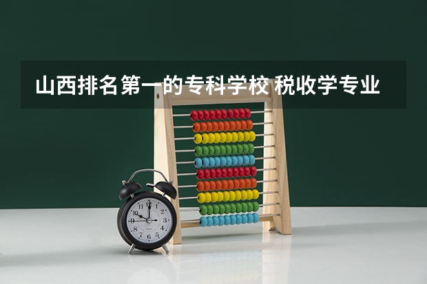 山西排名第一的专科学校 税收学专业大学排名