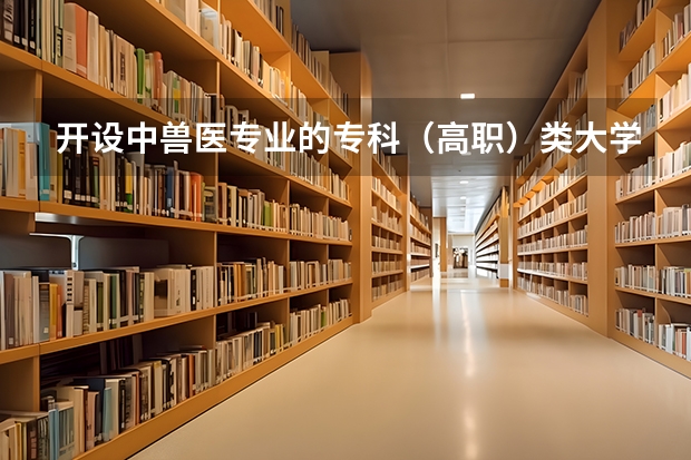 开设中兽医专业的专科（高职）类大学有哪些