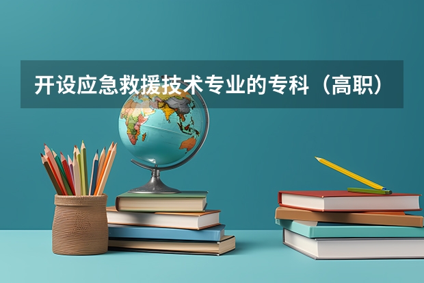 开设应急救援技术专业的专科（高职）类大学有哪些