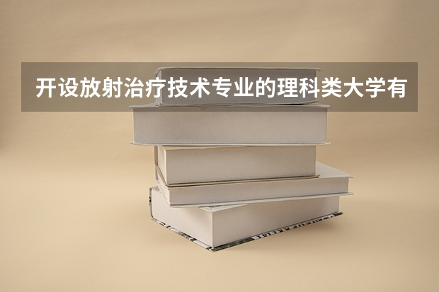 开设放射治疗技术专业的理科类大学有哪些