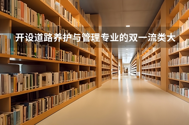 开设道路养护与管理专业的双一流类大学有哪些