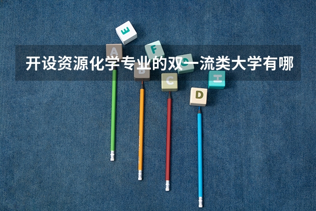 开设资源化学专业的双一流类大学有哪些