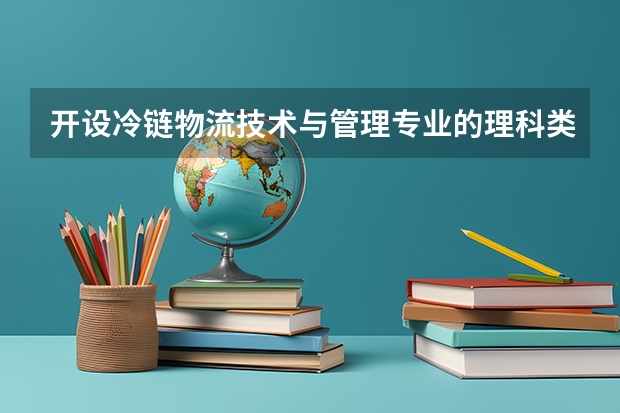 开设冷链物流技术与管理专业的理科类大学有哪些