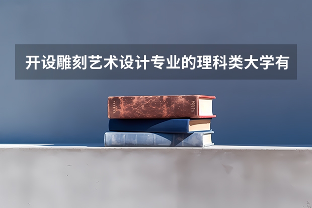 开设雕刻艺术设计专业的理科类大学有哪些