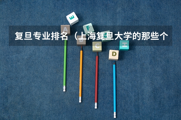 复旦专业排名（上海复旦大学的那些个专业最好）