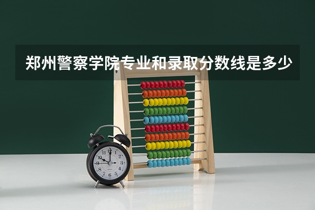 郑州警察学院专业和录取分数线是多少