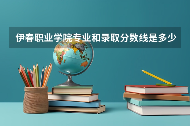 伊春职业学院专业和录取分数线是多少