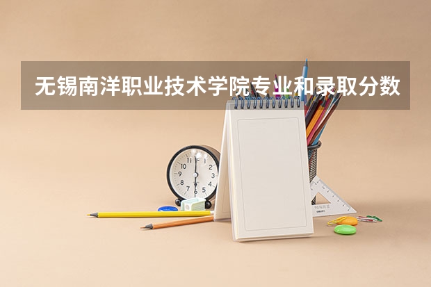 无锡南洋职业技术学院专业和录取分数线是多少