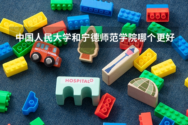中国人民大学和宁德师范学院哪个更好 历年录取分数线对比