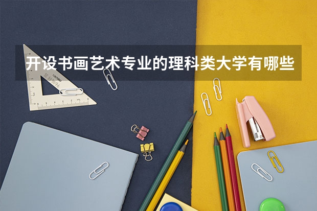 开设书画艺术专业的理科类大学有哪些