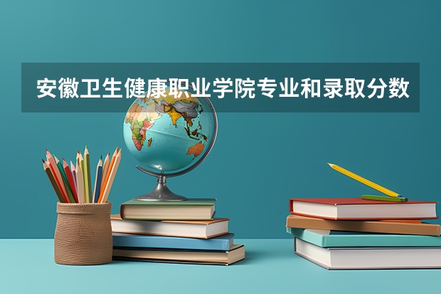 安徽卫生健康职业学院专业和录取分数线是多少