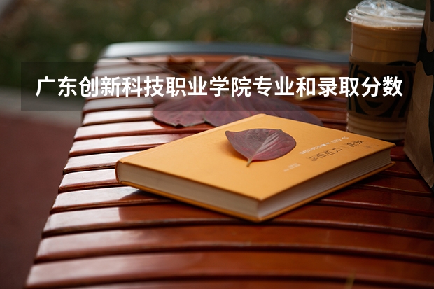 广东创新科技职业学院专业和录取分数线是多少