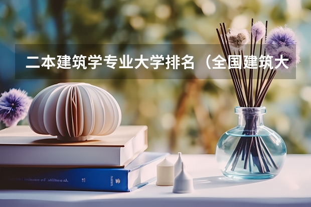 二本建筑学专业大学排名（全国建筑大学排名）