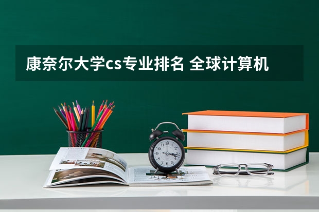 康奈尔大学cs专业排名 全球计算机专业排名